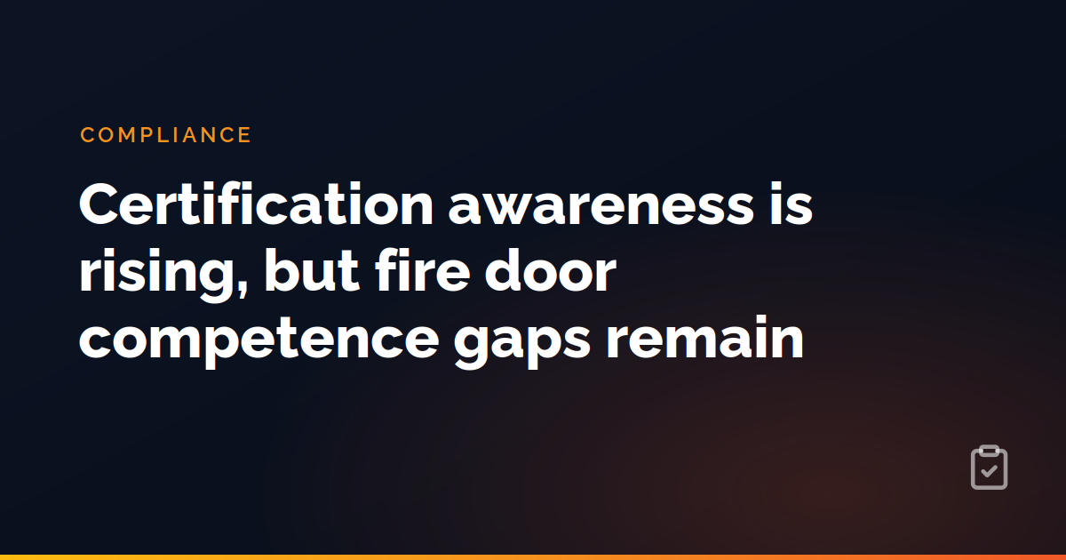 Certification awareness is rising, but fire door competence gaps remain